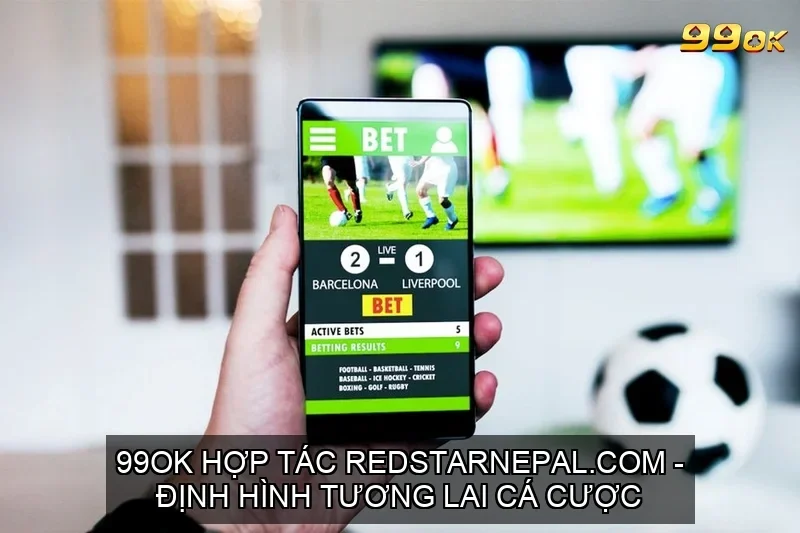 99OK HỢP TÁC REDSTARNEPAL.COM – ĐỊNH HÌNH TƯƠNG LAI CÁ CƯỢC 1 99OK hợp tác Redstarnepal.com – Định hình tương lai cá cược